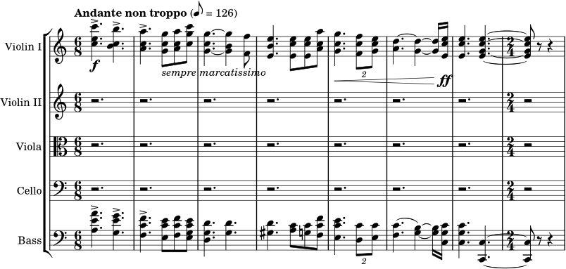 \new StaffGroup << \new Staff \with { instrumentName = "Violin I" } { \fixed c' { \clef treble \set Staff.midiInstrument = #"violin" \key c \major \time 6/8 \tempo "Andante non troppo" 8 = 126 <c' e' c''>4.->\f <b c' b'>4.-> | <a c' a'>4.-> <g c' g'>8_\markup { \italic "sempre marcatissimo" } <a c' a'>8 <c' g' c''>8 | <g c' g'>4.~ <g b g'>4 <f f'>8 | <e b e'>4. <e c' e'>8 <e c' e'>8 <a c' a'>8 | <g c' g'>4.\< \tuplet 2/3 { <f c' f'>8 <g c' e'>8 } | <a d'>4.~ <g d'>4~ <g d'>16 <e c' e'>16\ff | <e c' e'>4. <e g c' e'>4.~ | \time 2/4 <e g c' e'>8 r8 r4 } } \new Staff \with { instrumentName = "Violin II" } { \clef treble \set Staff.midiInstrument = #"violin" \key c \major r2. r2. r2. r2. r2. r2. r2. r2 } \new Staff \with { instrumentName = "Viola" } { \clef alto \set Staff.midiInstrument = #"viola" \key c \major r2. r2. r2. r2. r2. r2. r2. r2 } \new Staff \with { instrumentName = "Cello" } { \clef bass \set Staff.midiInstrument = #"cello" \key c \major r2. r2. r2. r2. r2. r2. r2. r2 } \new Staff \with { instrumentName = "Bass" } { \clef bass \set Staff.midiInstrument = #"contrabass" \key c \major \time 6/8 <a e' a'>4.^> <g e' g'>4.^> | <f c' f'>4.^> <e c' e'>8 <f c' f'>8 <e g c' e'>8 | <d g d'>4. <g d'>4. | <gis d'>4. <a c'>8 <g c'>8 <f c' f'>8 | <e c' e'>4. \tuplet 2/3 { <d c'>8 <e c'>8 } | (<f c'>4.~ <g b>4~) <g b>16 <c g c'>16 | <c g c'>4. <c, c>4.~ | <c, c>8 r8 r4 } >>